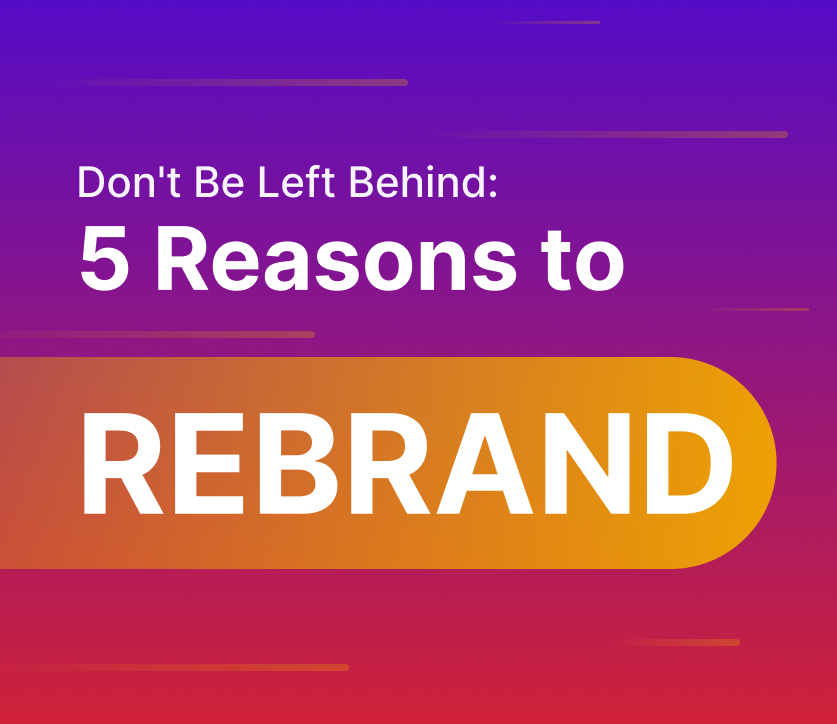 Don’t Be Left Behind: 5 Reasons to Rebrand Now