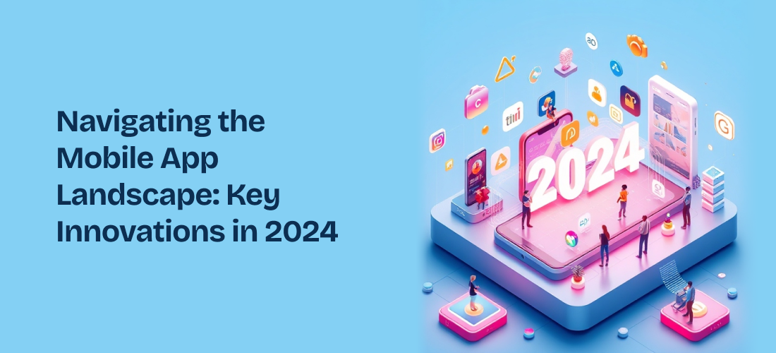 Navigating the Mobile App Landscape: Key Innovations in 2024