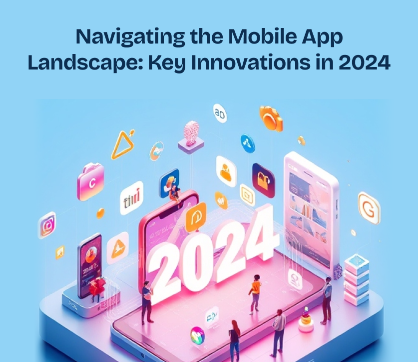 Navigating the Mobile App Landscape: Key Innovations in 2024