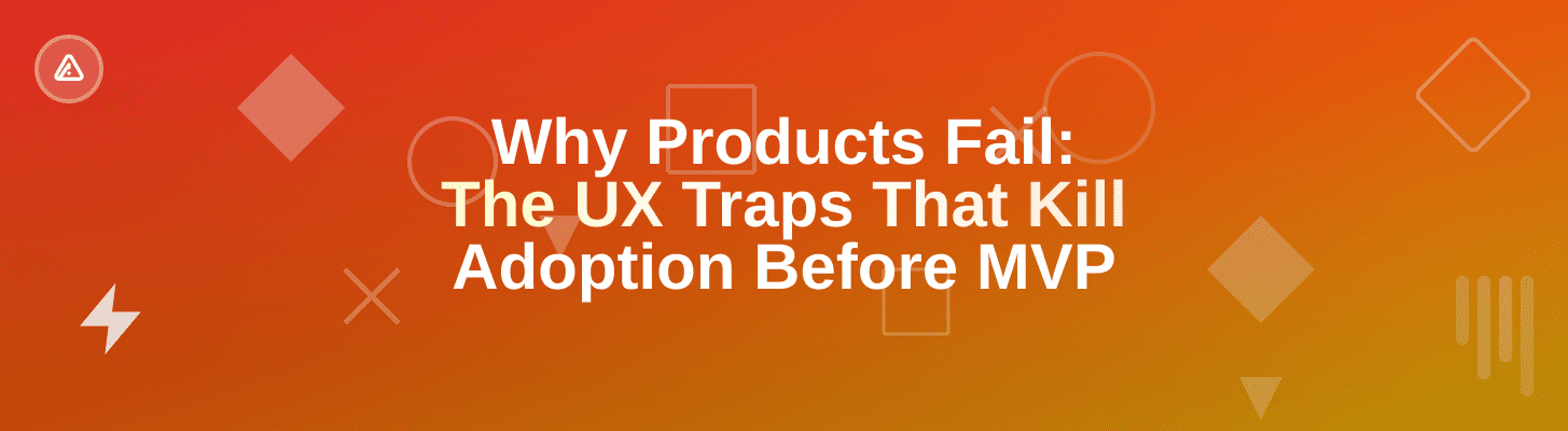 Why Products Fail: The UX Traps That Kill Adoption Before MVP